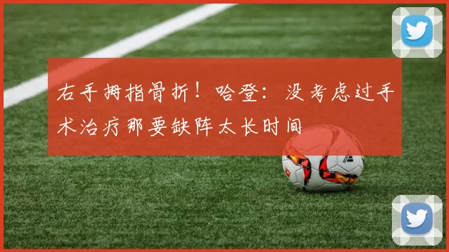 右手拇指骨折！哈登：没考虑过手术治疗那要缺阵太长时间