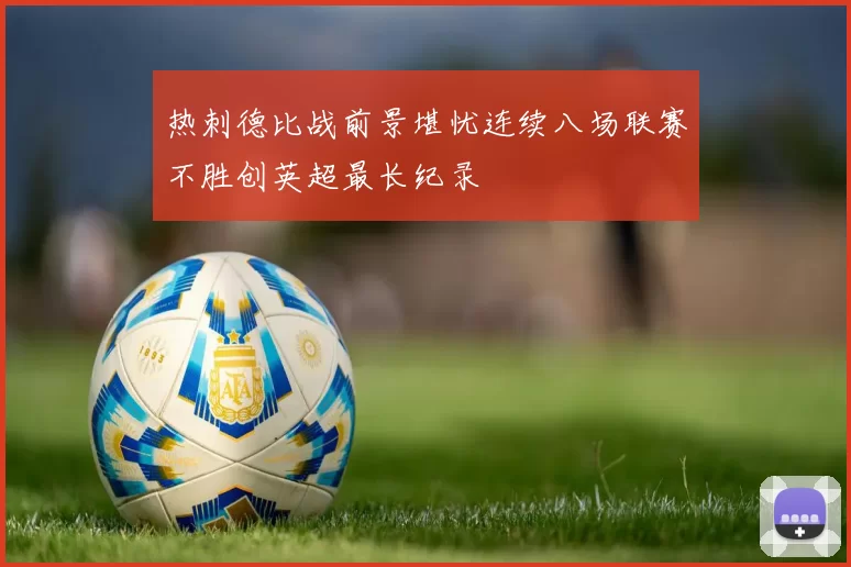 热刺德比战前景堪忧连续八场联赛不胜创英超最长纪录