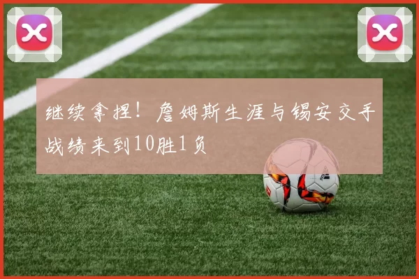 继续拿捏！詹姆斯生涯与锡安交手战绩来到10胜1负