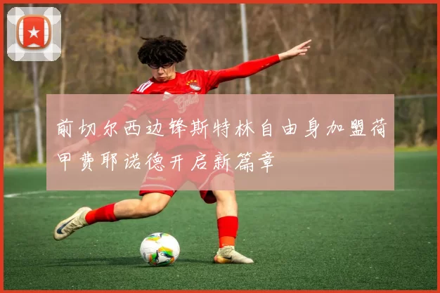前切尔西边锋斯特林自由身加盟荷甲费耶诺德开启新篇章