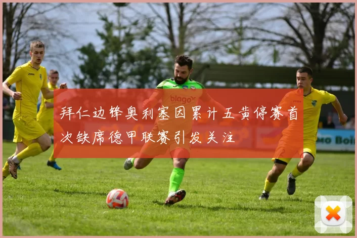 拜仁边锋奥利塞因累计五黄停赛首次缺席德甲联赛引发关注