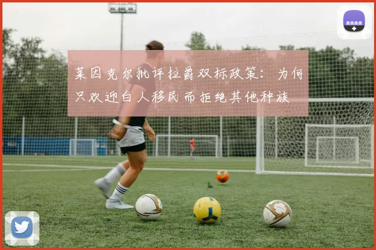 莱因克尔批评拉爵双标政策：为何只欢迎白人移民而拒绝其他种族