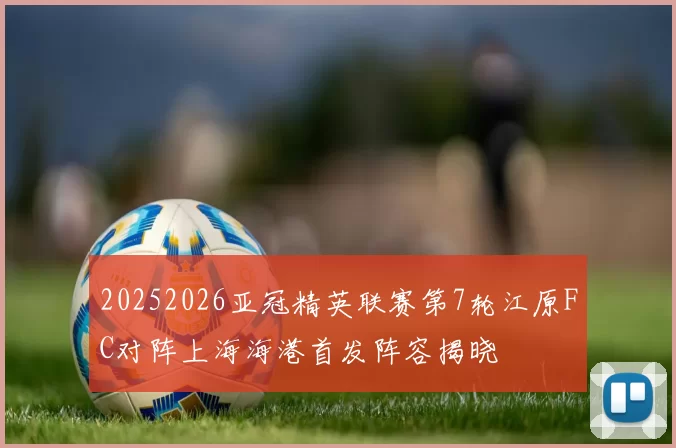 20252026亚冠精英联赛第7轮江原FC对阵上海海港首发阵容揭晓