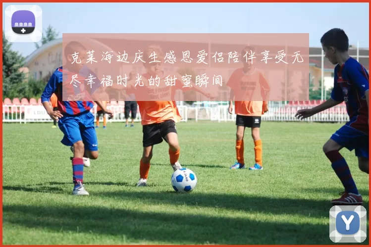 克莱海边庆生感恩爱侣陪伴享受无尽幸福时光的甜蜜瞬间