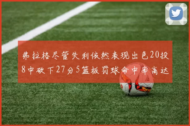 弗拉格尽管失利依然表现出色20投8中砍下27分5篮板罚球命中率高达786