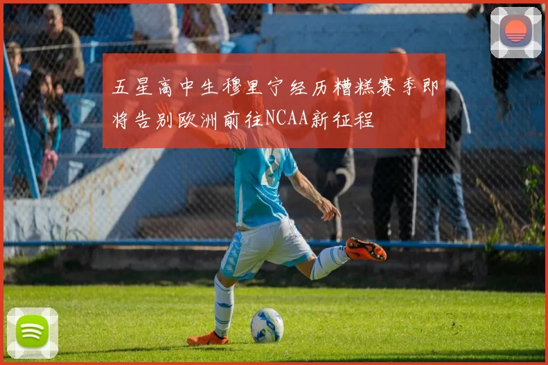 五星高中生穆里宁经历糟糕赛季即将告别欧洲前往NCAA新征程