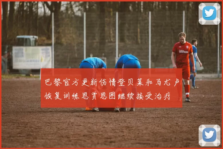 巴黎官方更新伤情登贝莱和马尤卢恢复训练恩贾恩图继续接受治疗