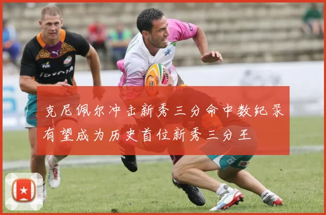 克尼佩尔冲击新秀三分命中数纪录有望成为历史首位新秀三分王