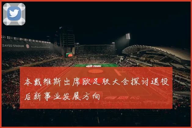 本戴维斯出席欧足联大会探讨退役后新事业发展方向